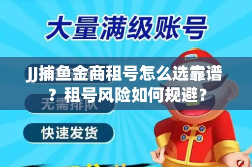 JJ捕鱼金商租号怎么选靠谱？租号风险如何规避？