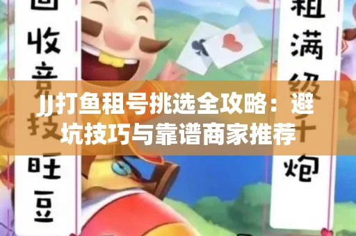 JJ打鱼租号挑选全攻略：避坑技巧与靠谱商家推荐