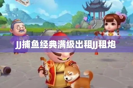 JJ捕鱼经典满级出租JJ租炮