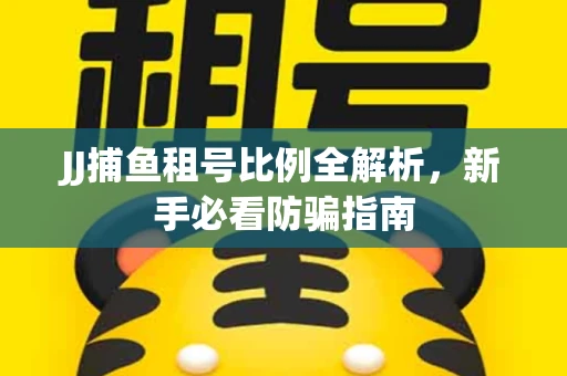 JJ捕鱼租号比例全解析，新手必看防骗指南
