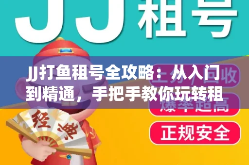 JJ打鱼租号全攻略：从入门到精通，手把手教你玩转租号平台