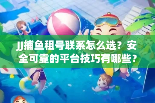 JJ捕鱼租号联系怎么选？安全可靠的平台技巧有哪些？