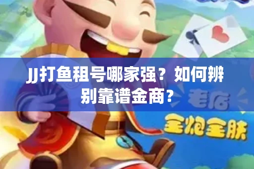 JJ打鱼租号哪家强？如何辨别靠谱金商？