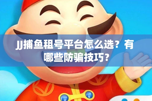 JJ捕鱼租号平台怎么选？有哪些防骗技巧？