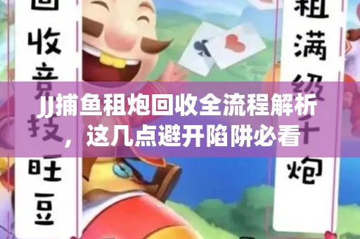 JJ捕鱼租炮回收全流程解析，这几点避开陷阱必看