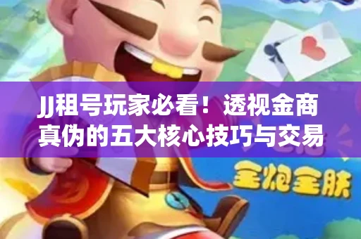 JJ租号玩家必看！透视金商真伪的五大核心技巧与交易避坑全攻略