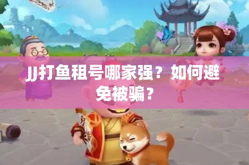 JJ打鱼租号哪家强？如何避免被骗？