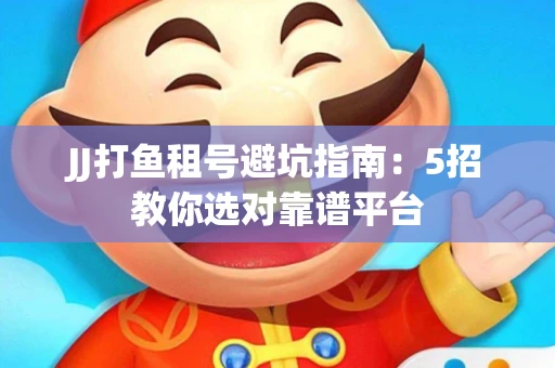 JJ打鱼租号避坑指南：5招教你选对靠谱平台