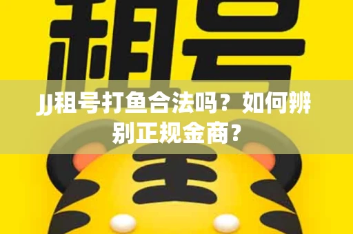 JJ租号打鱼合法吗？如何辨别正规金商？
