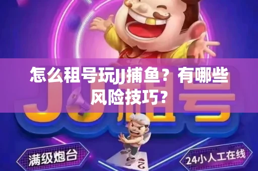 怎么租号玩JJ捕鱼？有哪些风险技巧？